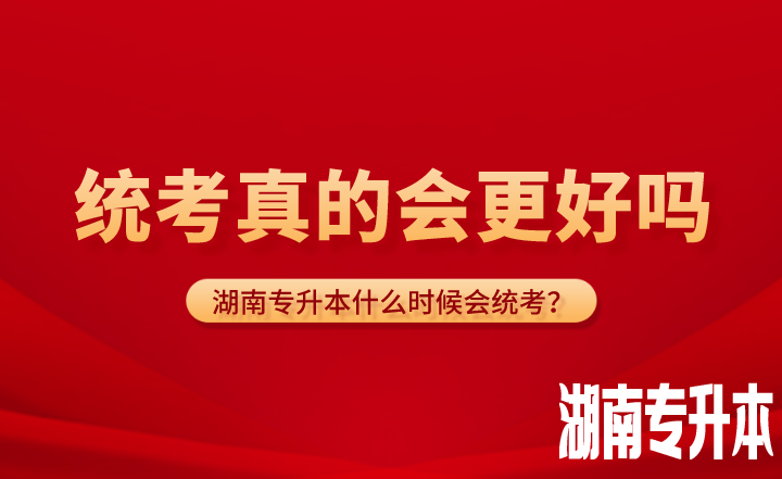 湖南專升本什么時候會統考？統考真的會